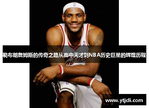 勒布朗詹姆斯的传奇之路从高中天才到NBA历史巨星的辉煌历程