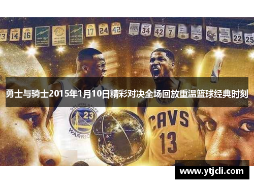 勇士与骑士2015年1月10日精彩对决全场回放重温篮球经典时刻